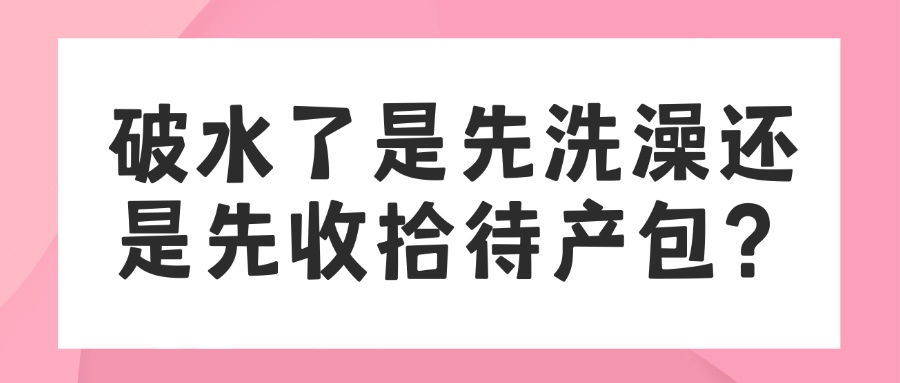 破水了是先洗澡还是先收拾待产包？